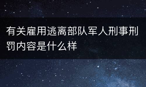 有关雇用逃离部队军人刑事刑罚内容是什么样