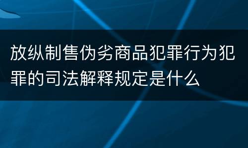 放纵制售伪劣商品犯罪行为犯罪的司法解释规定是什么
