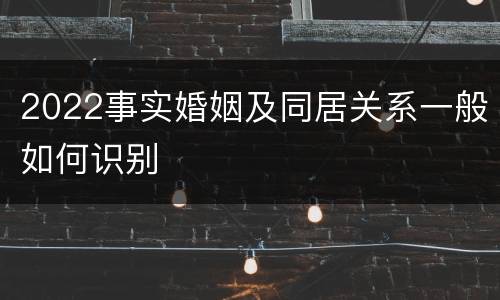 2022事实婚姻及同居关系一般如何识别