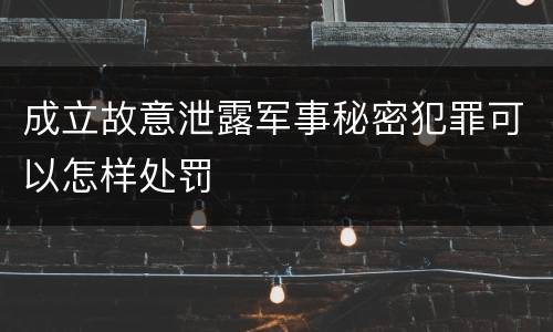 成立故意泄露军事秘密犯罪可以怎样处罚