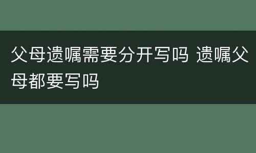 父母遗嘱需要分开写吗 遗嘱父母都要写吗
