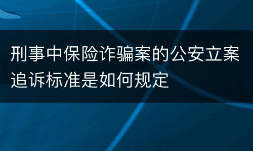 刑事中保险诈骗案的公安立案追诉标准是如何规定