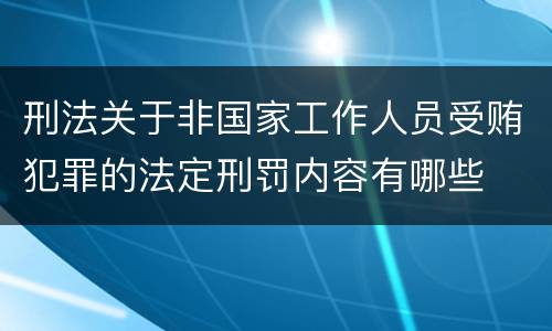 刑法关于非国家工作人员受贿犯罪的法定刑罚内容有哪些