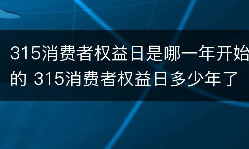 315消费者权益日是哪一年开始的 315消费者权益日多少年了