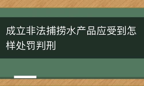 成立非法捕捞水产品应受到怎样处罚判刑