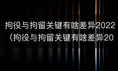 拘役与拘留关键有啥差异2022（拘役与拘留关键有啥差异2022年）