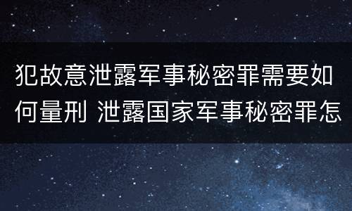 犯故意泄露军事秘密罪需要如何量刑 泄露国家军事秘密罪怎么判
