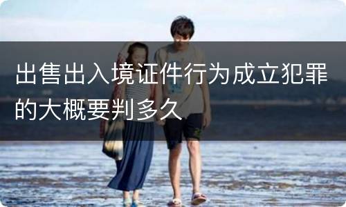 出售出入境证件行为成立犯罪的大概要判多久