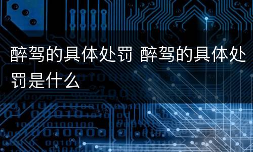醉驾的具体处罚 醉驾的具体处罚是什么