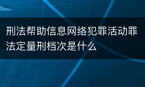 刑法帮助信息网络犯罪活动罪法定量刑档次是什么
