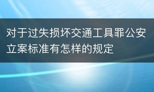 对于过失损坏交通工具罪公安立案标准有怎样的规定