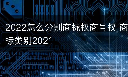 2022怎么分别商标权商号权 商标类别2021