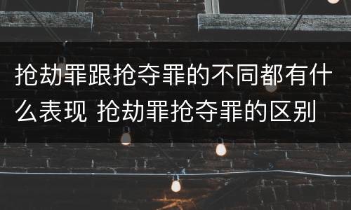 抢劫罪跟抢夺罪的不同都有什么表现 抢劫罪抢夺罪的区别