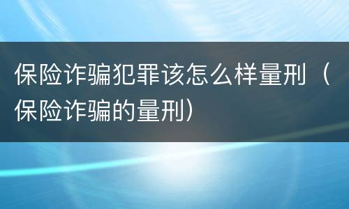 保险诈骗犯罪该怎么样量刑（保险诈骗的量刑）