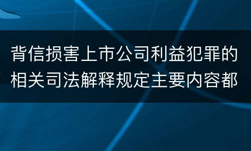 背信损害上市公司利益犯罪的相关司法解释规定主要内容都有哪些
