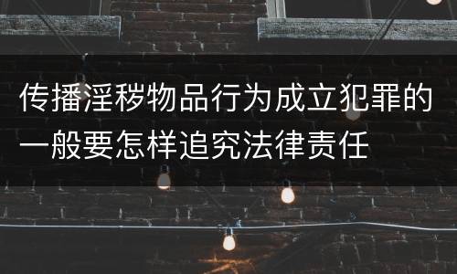 传播淫秽物品行为成立犯罪的一般要怎样追究法律责任