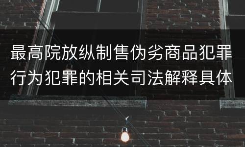 最高院放纵制售伪劣商品犯罪行为犯罪的相关司法解释具体是什么重要规定