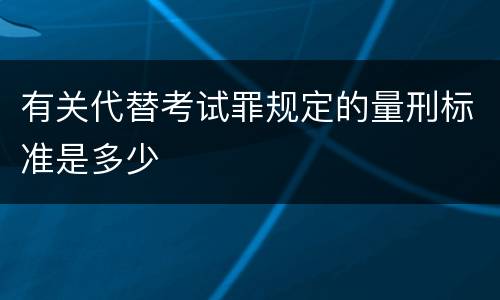 有关代替考试罪规定的量刑标准是多少