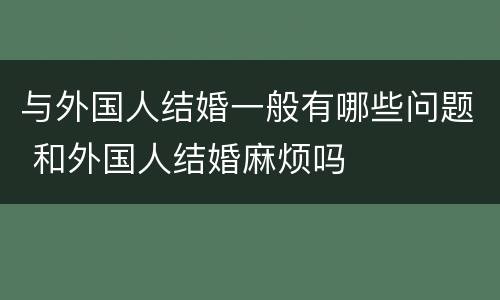 与外国人结婚一般有哪些问题 和外国人结婚麻烦吗