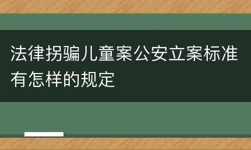 法律拐骗儿童案公安立案标准有怎样的规定