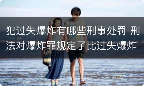 犯过失爆炸有哪些刑事处罚 刑法对爆炸罪规定了比过失爆炸罪