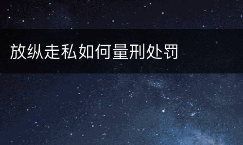 放纵走私如何量刑处罚