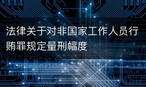法律关于对非国家工作人员行贿罪规定量刑幅度