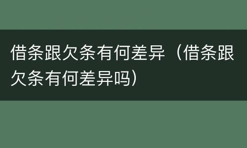 借条跟欠条有何差异（借条跟欠条有何差异吗）