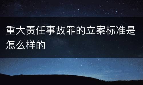 重大责任事故罪的立案标准是怎么样的