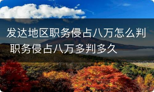 发达地区职务侵占八万怎么判 职务侵占八万多判多久