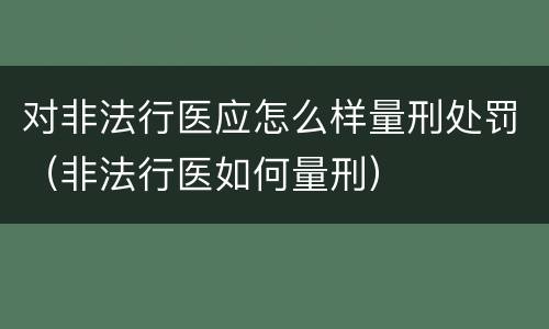 对非法行医应怎么样量刑处罚（非法行医如何量刑）