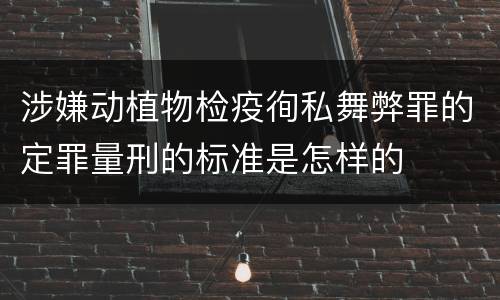 涉嫌动植物检疫徇私舞弊罪的定罪量刑的标准是怎样的