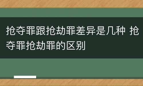 抢夺罪跟抢劫罪差异是几种 抢夺罪抢劫罪的区别