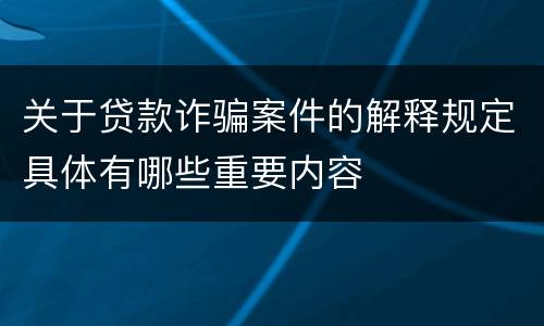 关于贷款诈骗案件的解释规定具体有哪些重要内容