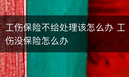 工伤保险不给处理该怎么办 工伤没保险怎么办