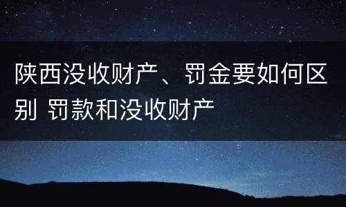 陕西没收财产、罚金要如何区别 罚款和没收财产