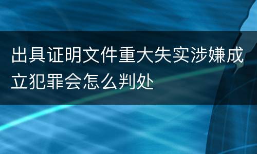 出具证明文件重大失实涉嫌成立犯罪会怎么判处