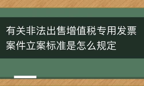 有关非法出售增值税专用发票案件立案标准是怎么规定