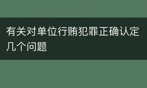 有关对单位行贿犯罪正确认定几个问题