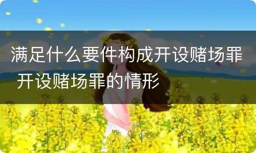 满足什么要件构成开设赌场罪 开设赌场罪的情形