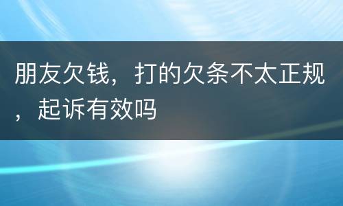 朋友欠钱，打的欠条不太正规，起诉有效吗