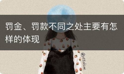 罚金、罚款不同之处主要有怎样的体现