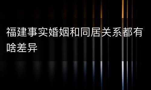 福建事实婚姻和同居关系都有啥差异