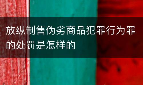 放纵制售伪劣商品犯罪行为罪的处罚是怎样的