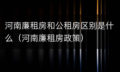 河南廉租房和公租房区别是什么（河南廉租房政策）