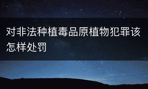 对非法种植毒品原植物犯罪该怎样处罚