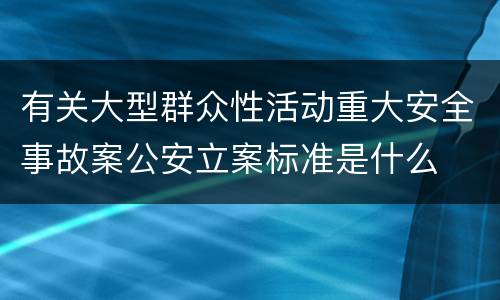 有关大型群众性活动重大安全事故案公安立案标准是什么