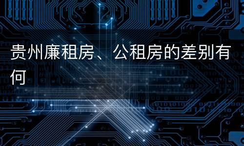 贵州廉租房、公租房的差别有何