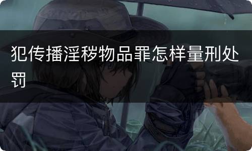 犯传播淫秽物品罪怎样量刑处罚