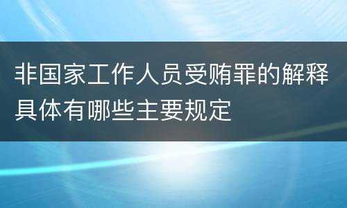 非国家工作人员受贿罪的解释具体有哪些主要规定